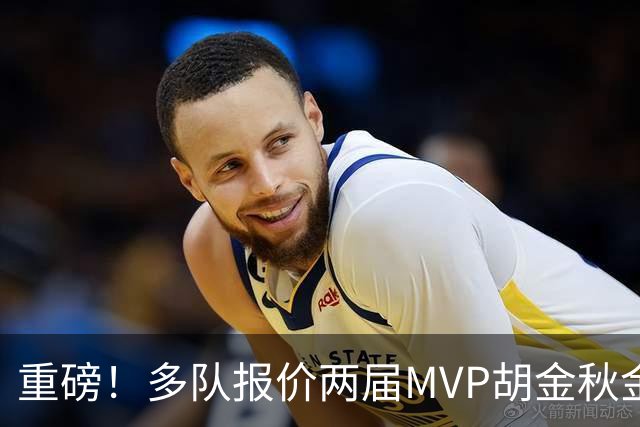重磅！多队报价两届MVP胡金秋金额不菲 广厦陷运营困境或“卖人”